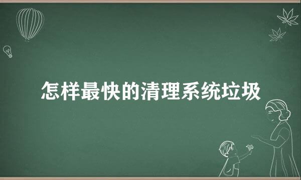 怎样最快的清理系统垃圾