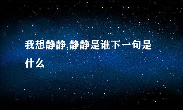 我想静静,静静是谁下一句是什么