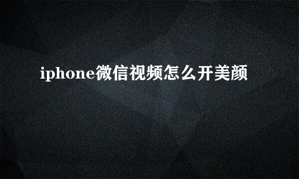 iphone微信视频怎么开美颜