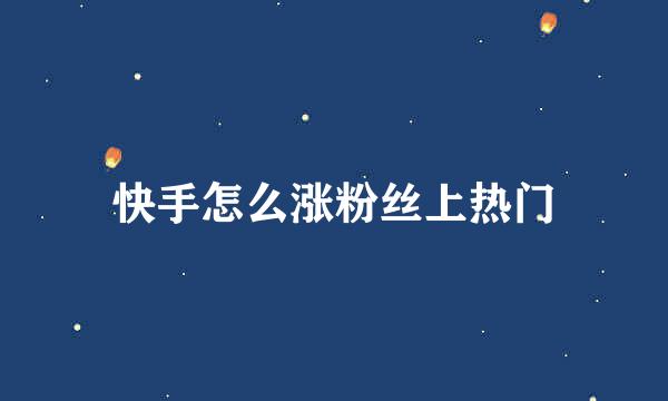快手怎么涨粉丝上热门