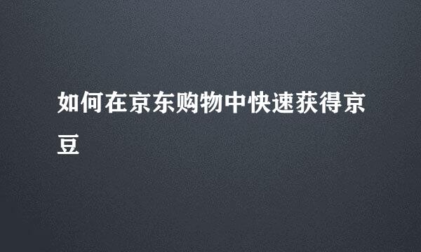 如何在京东购物中快速获得京豆