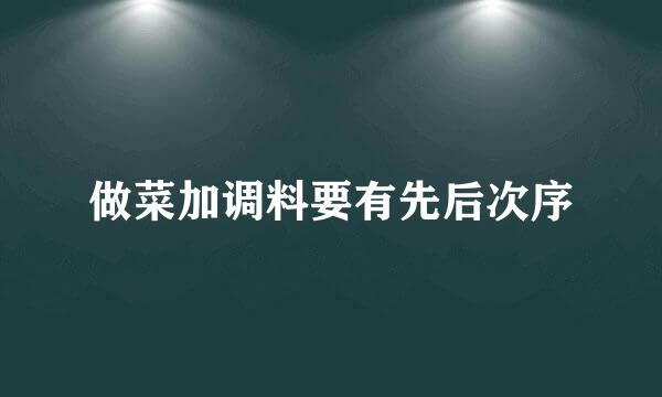 做菜加调料要有先后次序