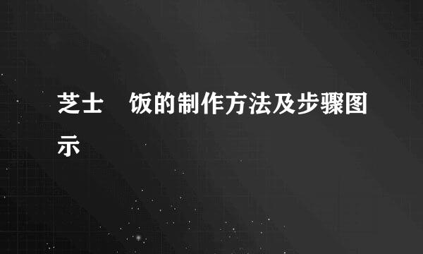 芝士焗饭的制作方法及步骤图示