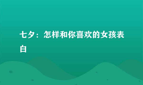 七夕：怎样和你喜欢的女孩表白