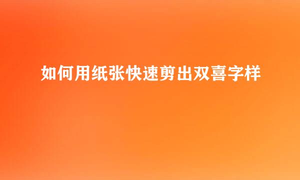 如何用纸张快速剪出双喜字样