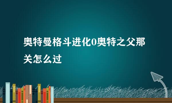 奥特曼格斗进化0奥特之父那关怎么过