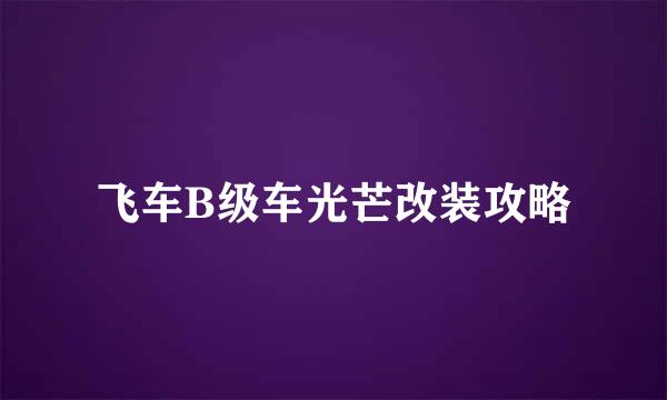 飞车B级车光芒改装攻略