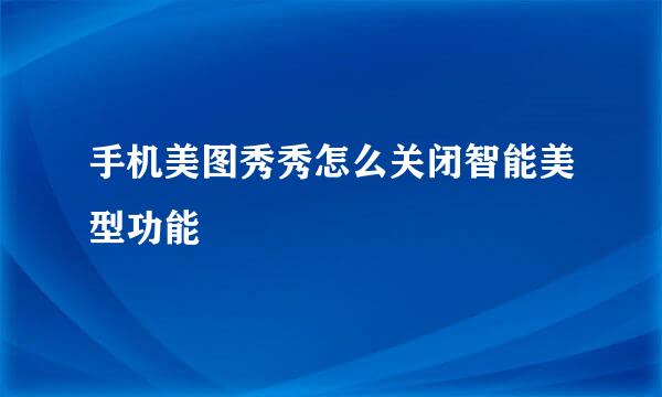 手机美图秀秀怎么关闭智能美型功能