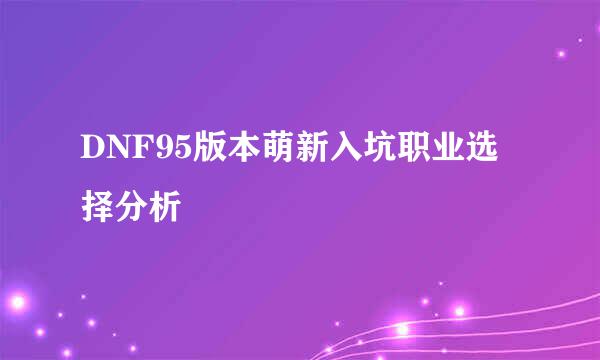 DNF95版本萌新入坑职业选择分析