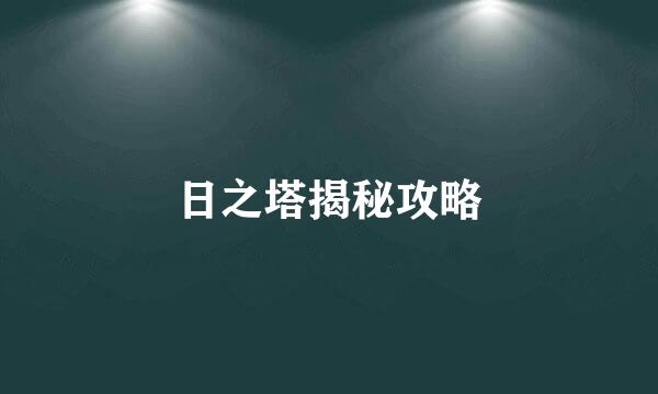 日之塔揭秘攻略