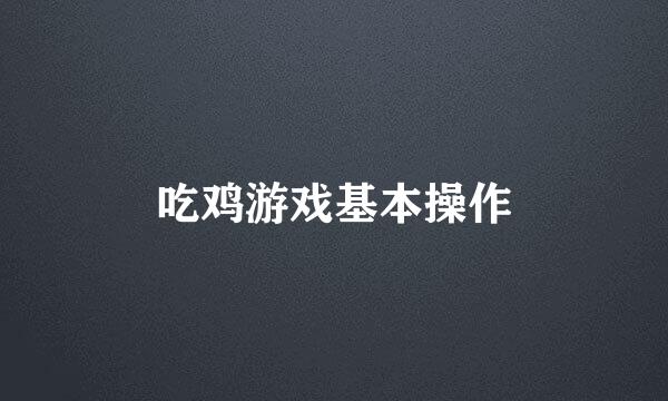 吃鸡游戏基本操作