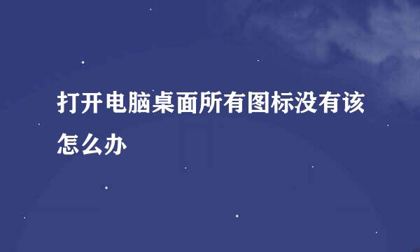 打开电脑桌面所有图标没有该怎么办