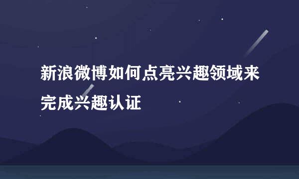 新浪微博如何点亮兴趣领域来完成兴趣认证