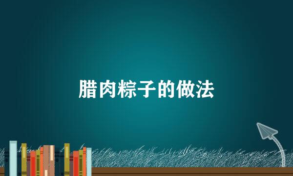 腊肉粽子的做法