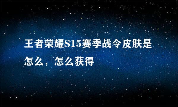 王者荣耀S15赛季战令皮肤是怎么，怎么获得