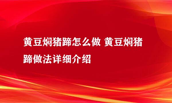 黄豆焖猪蹄怎么做 黄豆焖猪蹄做法详细介绍