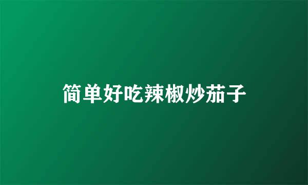 简单好吃辣椒炒茄子