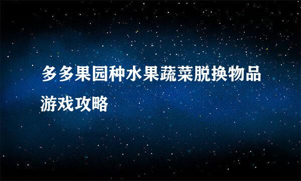 多多果园种水果蔬菜脱换物品游戏攻略