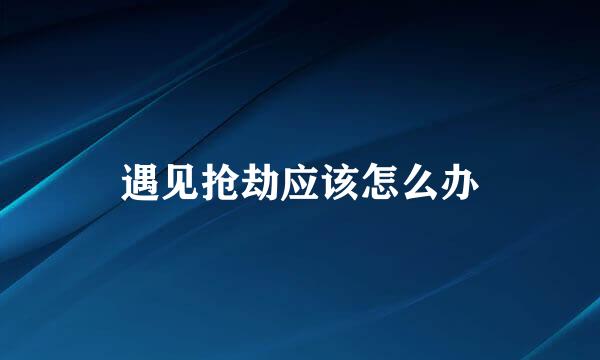 遇见抢劫应该怎么办