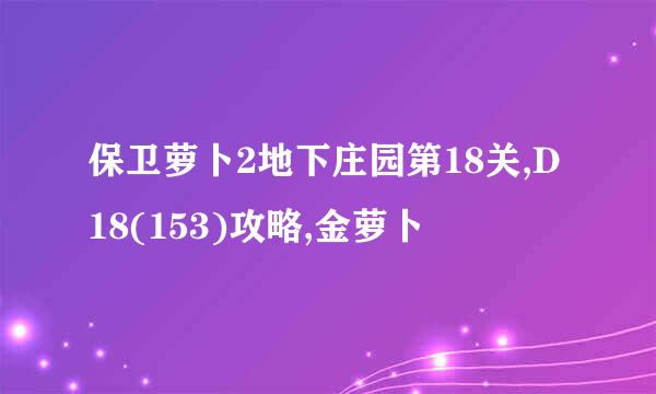 保卫萝卜2地下庄园第18关,D18(153)攻略,金萝卜