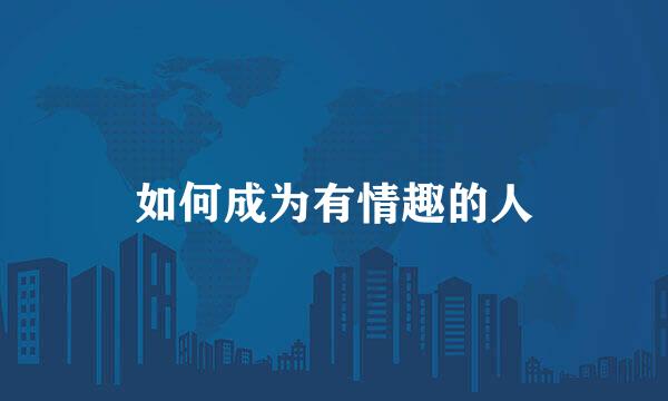 如何成为有情趣的人