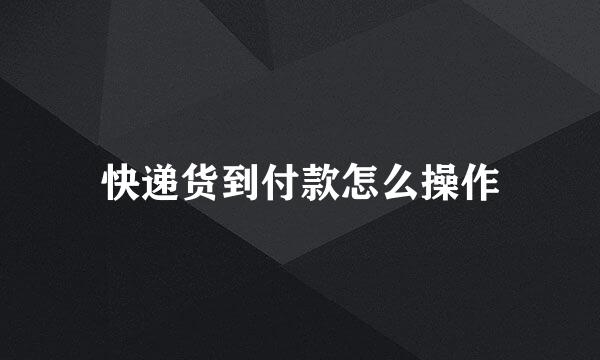 快递货到付款怎么操作