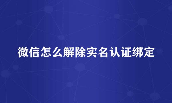 微信怎么解除实名认证绑定