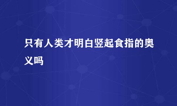 只有人类才明白竖起食指的奥义吗