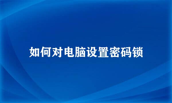 如何对电脑设置密码锁