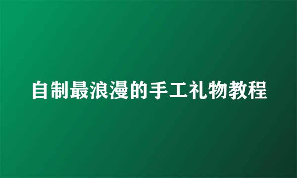 自制最浪漫的手工礼物教程