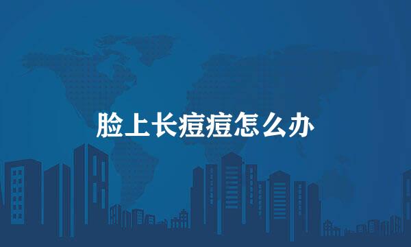 脸上长痘痘怎么办