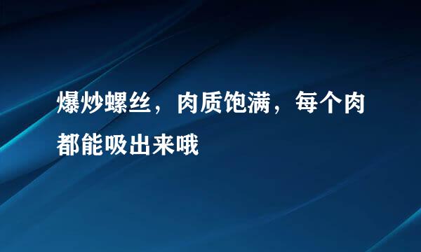 爆炒螺丝，肉质饱满，每个肉都能吸出来哦