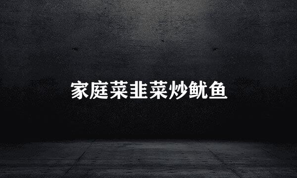 家庭菜韭菜炒鱿鱼
