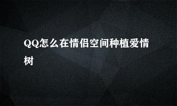QQ怎么在情侣空间种植爱情树