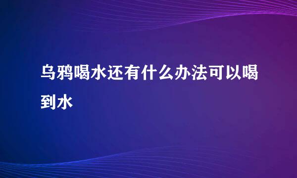 乌鸦喝水还有什么办法可以喝到水