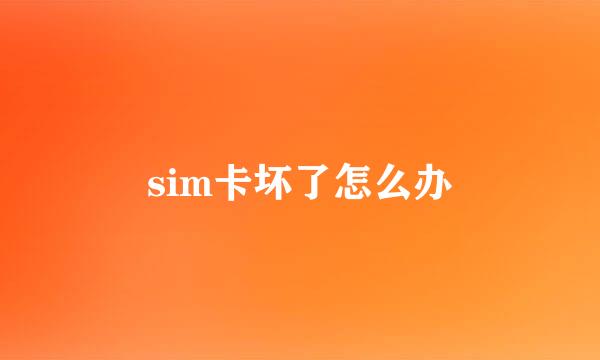 sim卡坏了怎么办