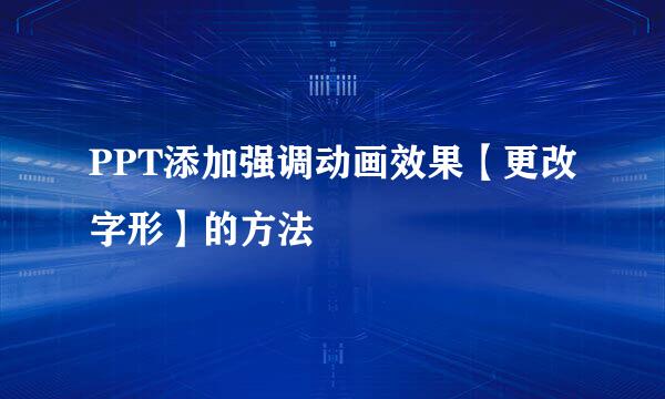 PPT添加强调动画效果【更改字形】的方法
