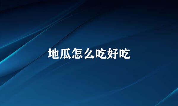 地瓜怎么吃好吃