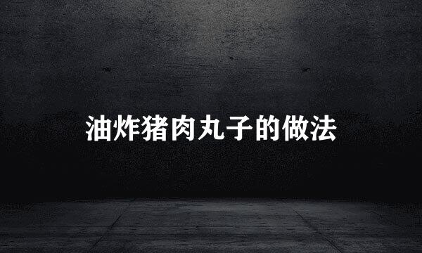 油炸猪肉丸子的做法