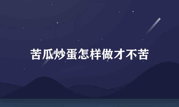 苦瓜炒蛋怎样做才不苦