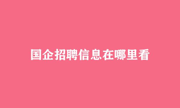 国企招聘信息在哪里看