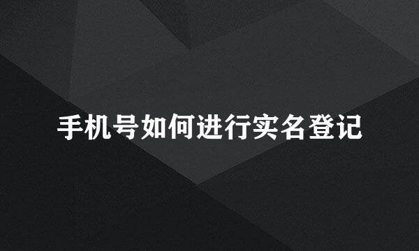 手机号如何进行实名登记