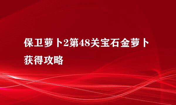 保卫萝卜2第48关宝石金萝卜获得攻略