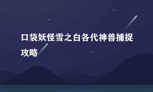 口袋妖怪雪之白各代神兽捕捉攻略