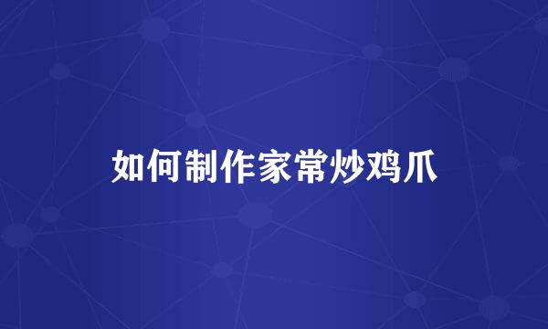如何制作家常炒鸡爪