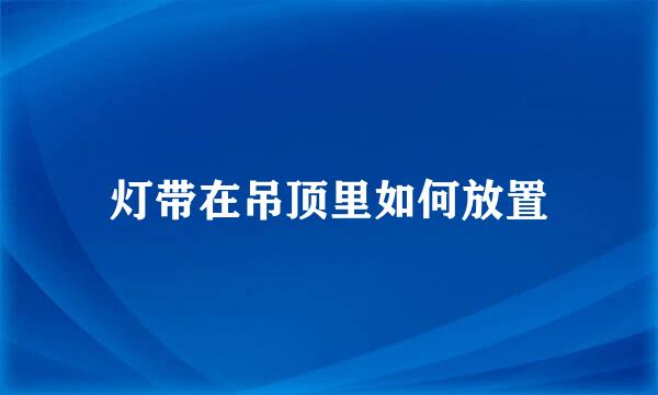 灯带在吊顶里如何放置
