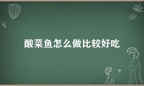 酸菜鱼怎么做比较好吃