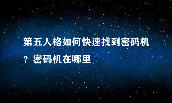 第五人格如何快速找到密码机？密码机在哪里