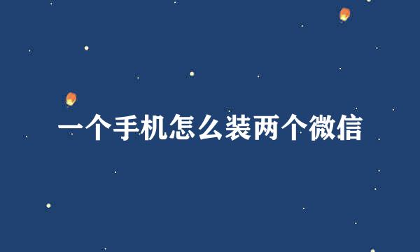 一个手机怎么装两个微信