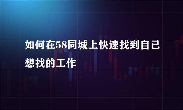 如何在58同城上快速找到自己想找的工作
